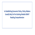 In Establishing Economic Policy Policy Makers Usually Rely On Pre Existing Models GMAT Reading Comprehension